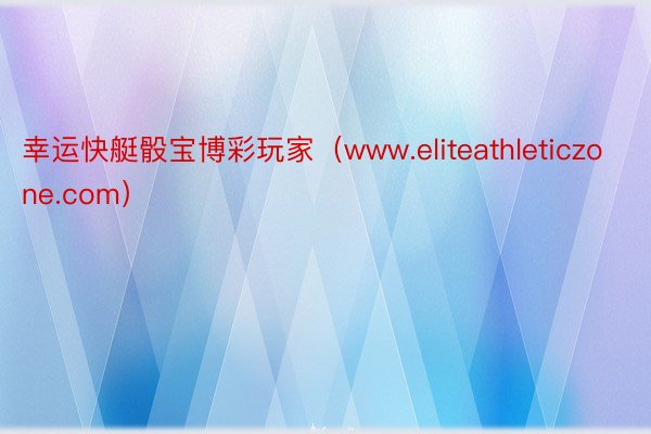 幸运快艇骰宝博彩玩家（www.eliteathleticzone.com）