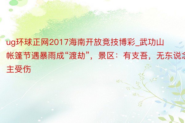 ug环球正网2017海南开放竞技博彩_武功山帐篷节遇暴雨成“渡劫”，景区：有支吾，无东说念主受伤