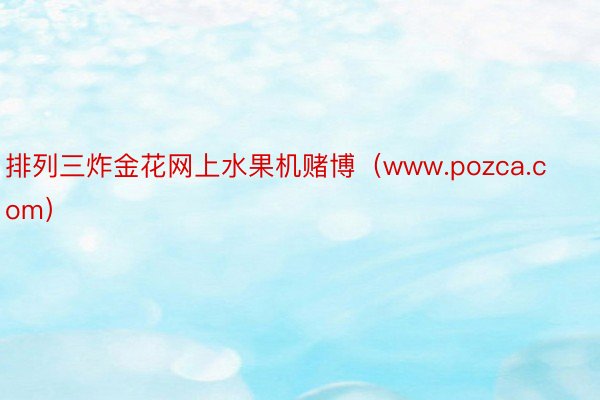 排列三炸金花网上水果机赌博（www.pozca.com）