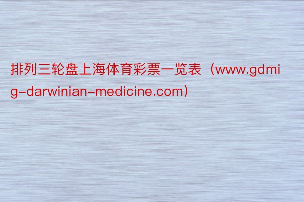 排列三轮盘上海体育彩票一览表（www.gdmig-darwinian-medicine.com）