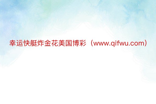 幸运快艇炸金花美国博彩（www.qifwu.com）