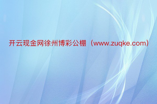 开云现金网徐州博彩公棚（www.zuqke.com）