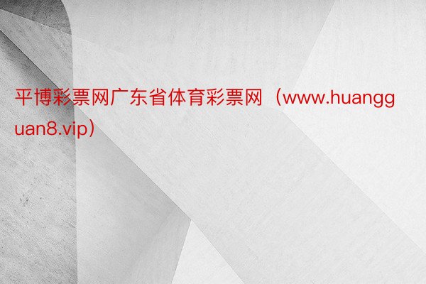 平博彩票网广东省体育彩票网（www.huangguan8.vip）