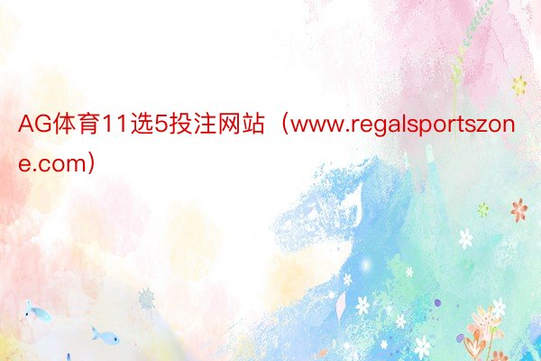 AG体育11选5投注网站（www.regalsportszone.com）