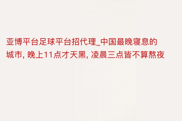 亚博平台足球平台招代理_中国最晚寝息的城市, 晚上11点才天黑, 凌晨三点皆不算熬夜