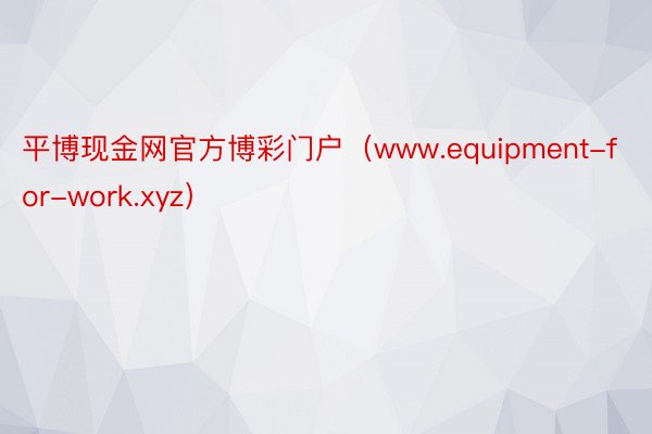平博现金网官方博彩门户（www.equipment-for-work.xyz）