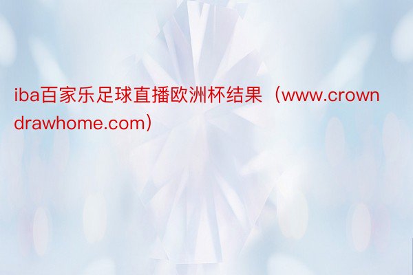 iba百家乐足球直播欧洲杯结果（www.crowndrawhome.com）