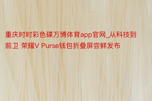 重庆时时彩色碟万博体育app官网_从科技到前卫 荣耀V Pu