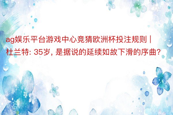 ag娱乐平台游戏中心竞猜欧洲杯投注规则 | 杜兰特: 35岁