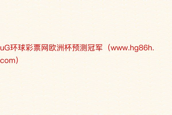 uG环球彩票网欧洲杯预测冠军（www.hg86h.com）