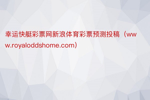 幸运快艇彩票网新浪体育彩票预测投稿（www.royaloddshome.com）