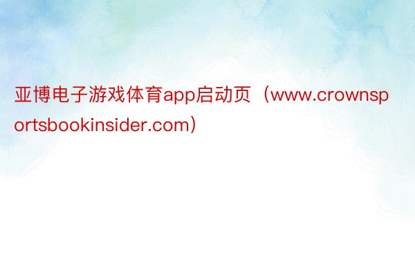 亚博电子游戏体育app启动页（www.crownsportsbookinsider.com）