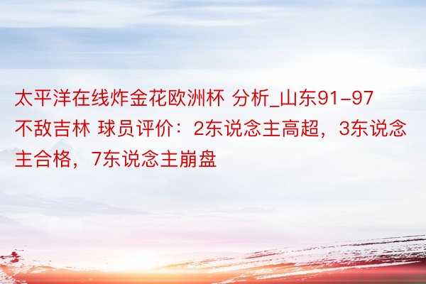 太平洋在线炸金花欧洲杯 分析_山东91-97不敌吉林 球员评价：2东说念主高超，3东说念主合格，7东说念主崩盘