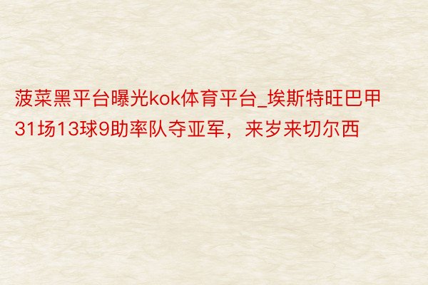 菠菜黑平台曝光kok体育平台_埃斯特旺巴甲31场13球9助率队夺亚军，来岁来切尔西