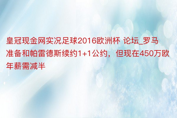 皇冠现金网实况足球2016欧洲杯 论坛_罗马准备和帕雷德斯续约1+1公约，但现在450万欧年薪需减半