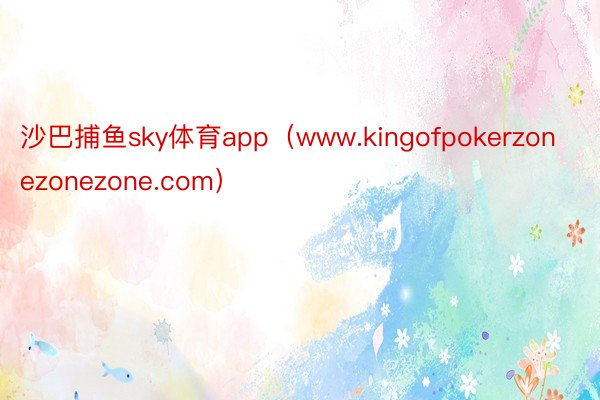 沙巴捕鱼sky体育app（www.kingofpokerzonezonezone.com）