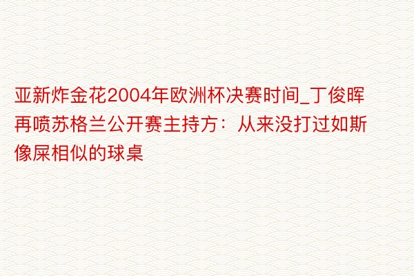 亚新炸金花2004年欧洲杯决赛时间_丁俊晖再喷苏格兰公开赛主