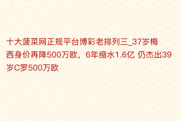 十大菠菜网正规平台博彩老排列三_37岁梅西身价再降500万欧