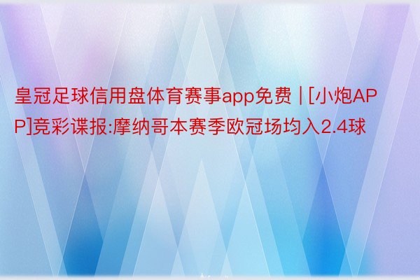 皇冠足球信用盘体育赛事app免费 | [小炮APP]竞彩谍报