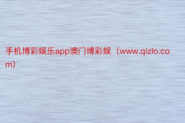 手机博彩娱乐app澳门博彩娱（www.qizlo.com）