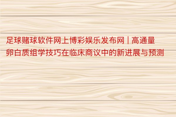 足球赌球软件网上博彩娱乐发布网 | 高通量卵白质组学技巧在临