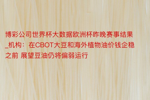 博彩公司世界杯大数据欧洲杯昨晚赛事结果_机构：在CBOT大豆