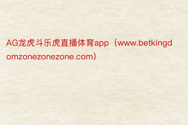 AG龙虎斗乐虎直播体育app(www.betkingdomzonezonezone.com)
